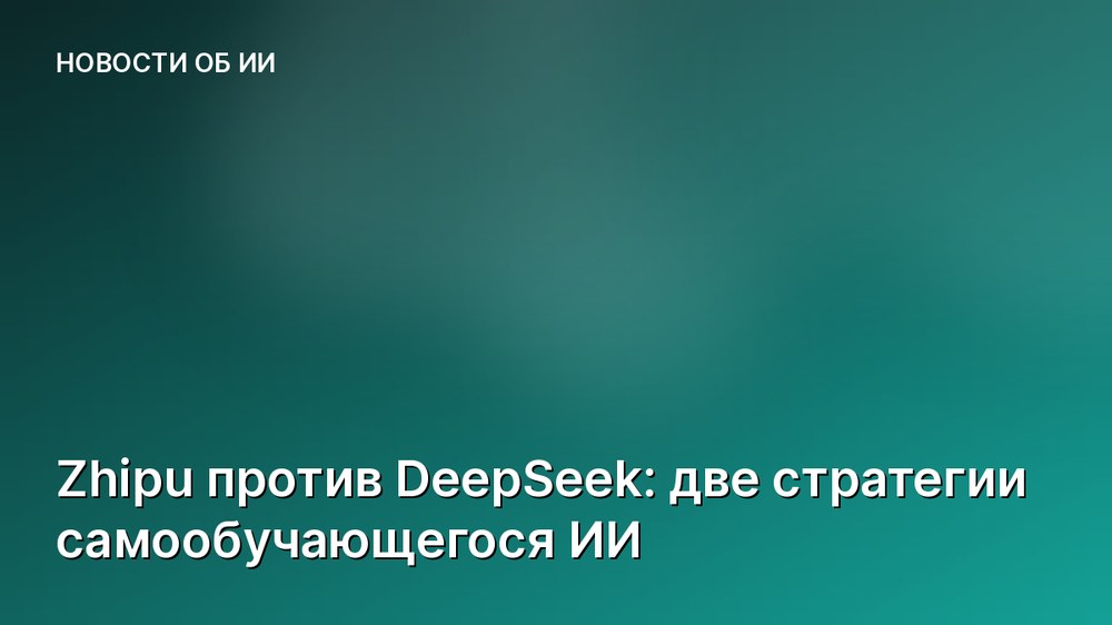 Zhipu против DeepSeek: две стратегии самообучающегося ИИ