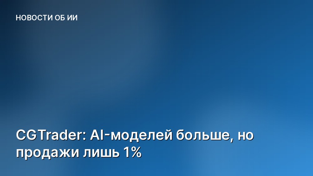 CGTrader: AI-моделей больше, но продажи лишь 1%