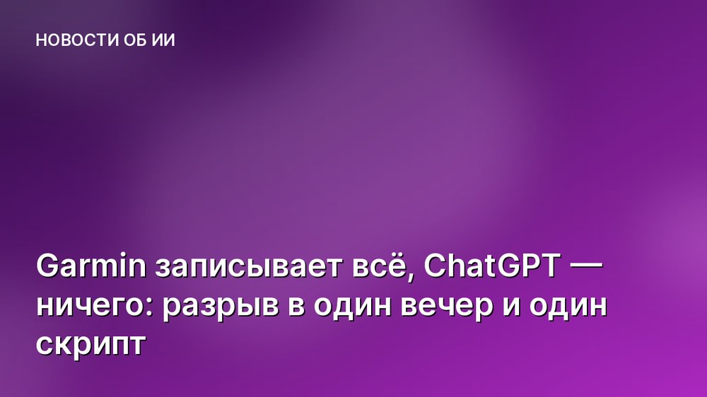 Garmin записывает всё, ChatGPT — ничего: разрыв в один вечер и один скрипт