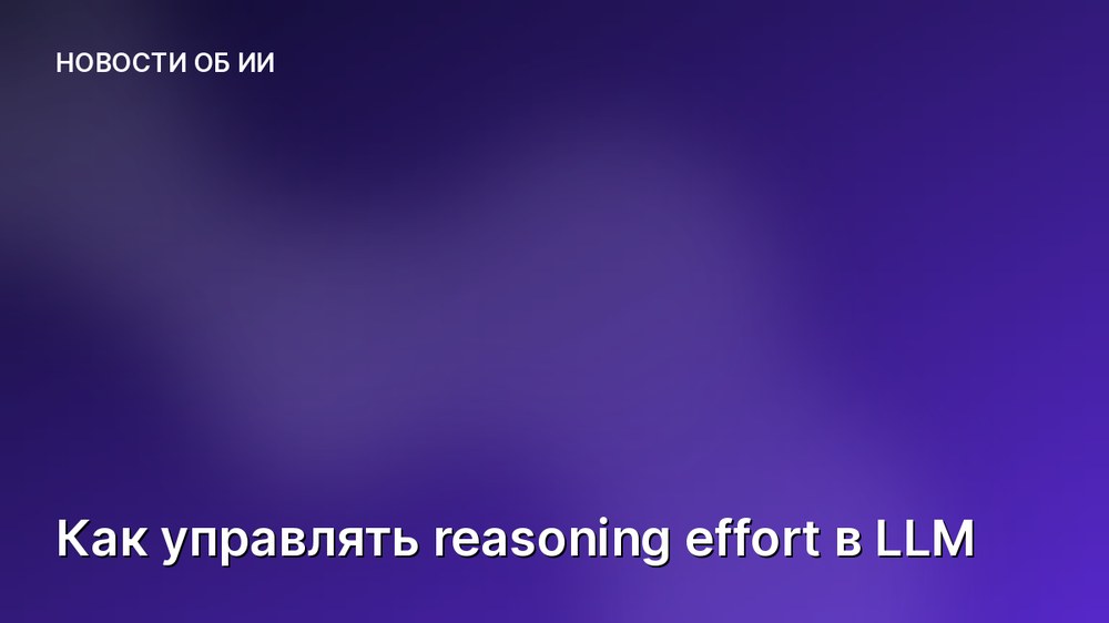 Как управлять reasoning effort в LLM