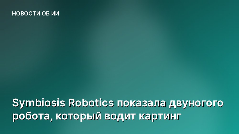 Symbiosis Robotics показала двуногого робота, который водит картинг