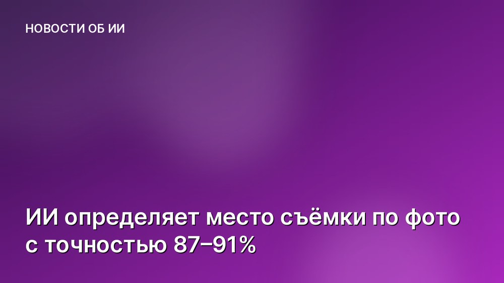 ИИ определяет место съёмки по фото с точностью 87–91%