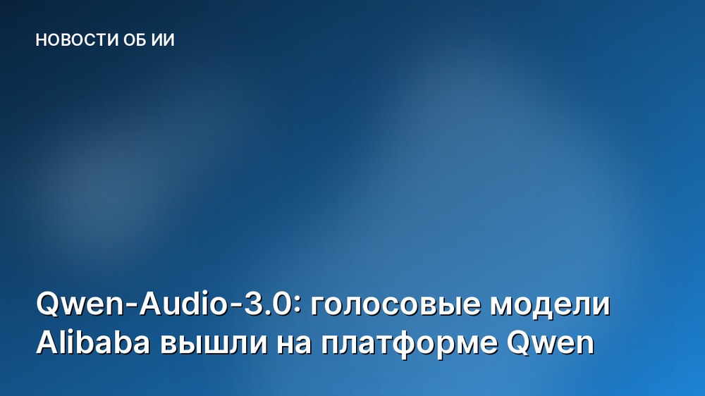 Qwen-Audio-3.0: голосовые модели Alibaba вышли на платформе Qwen