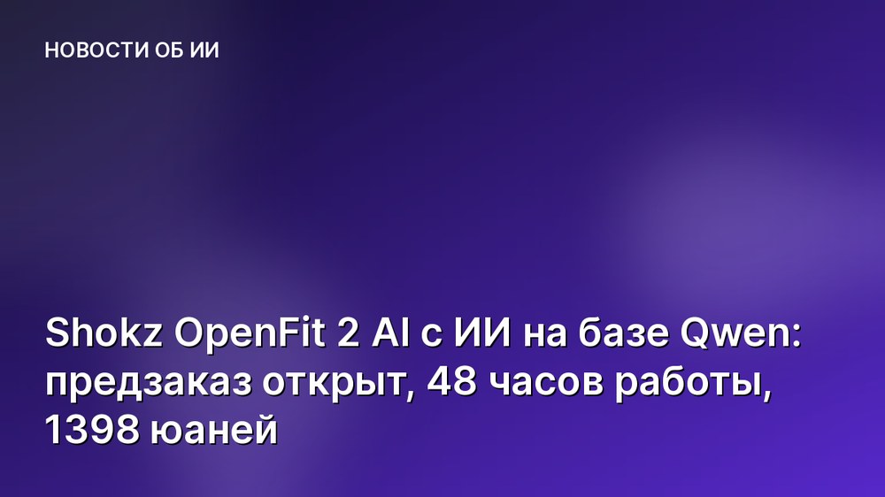 Shokz OpenFit 2 AI с ИИ на базе Qwen: предзаказ открыт, 48 часов работы, 1398 юаней