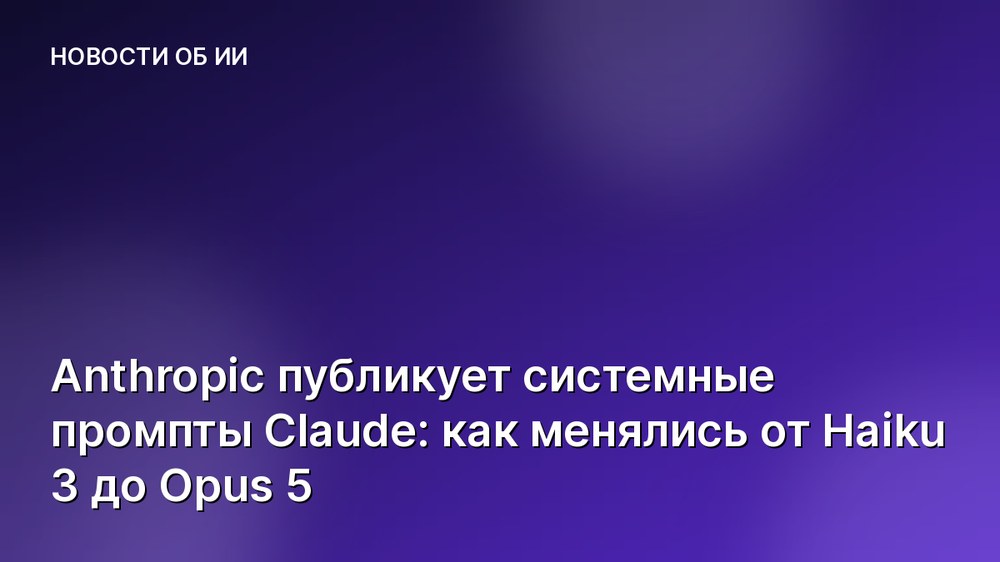 Anthropic публикует системные промпты Claude: как менялись от Haiku 3 до Opus 5