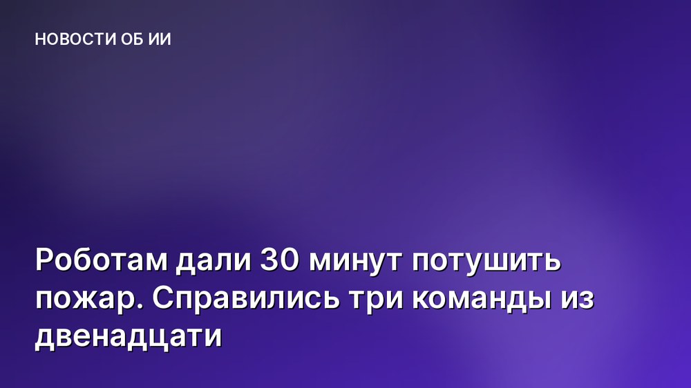 Роботам дали 30 минут потушить пожар. Справились три команды из двенадцати