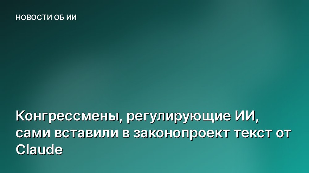 Конгрессмены, регулирующие ИИ, сами вставили в законопроект текст от Claude