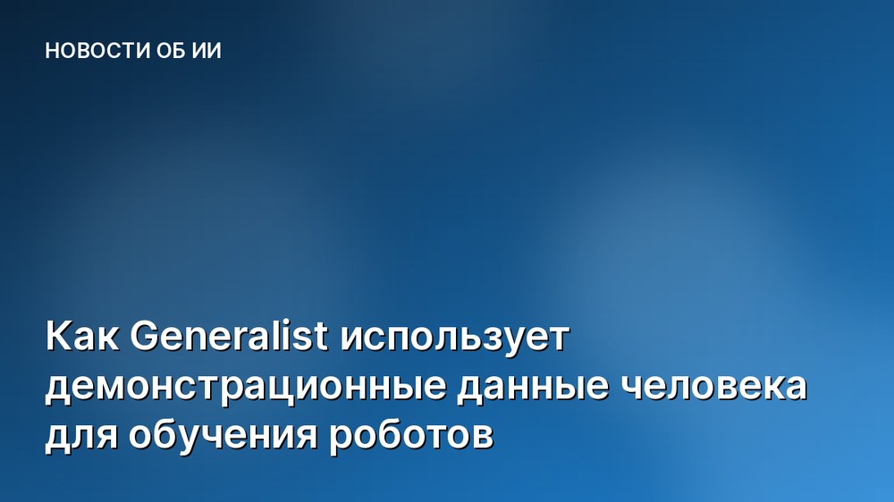 Как Generalist использует демонстрационные данные человека для обучения роботов