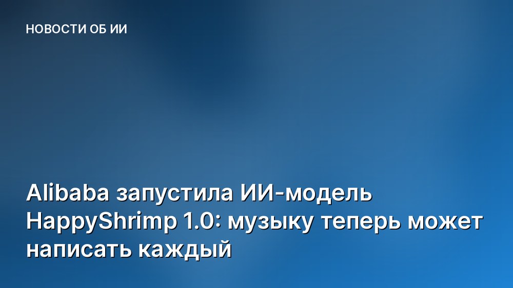 Alibaba запустила ИИ-модель HappyShrimp 1.0: музыку теперь может написать каждый