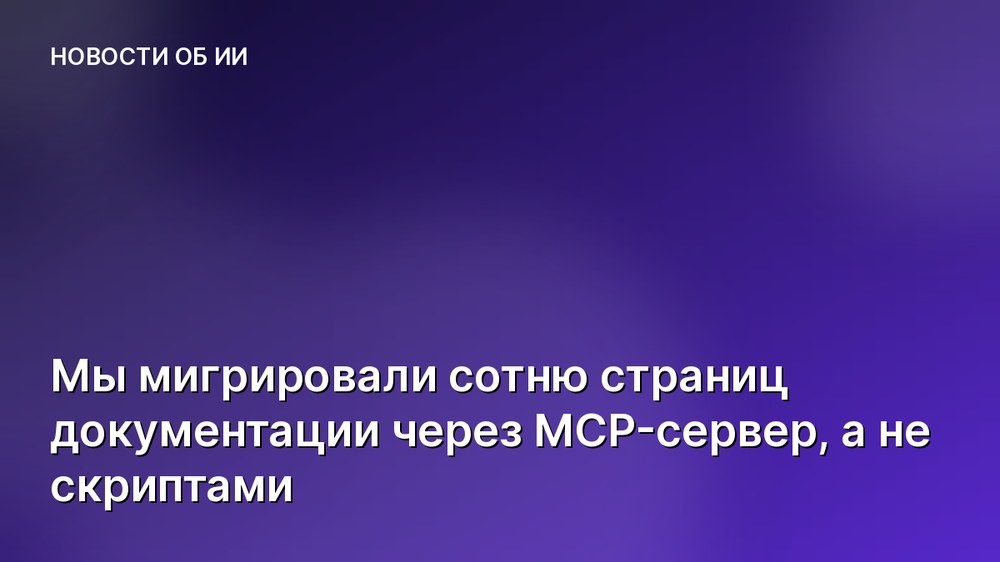 Мы мигрировали сотню страниц документации через MCP-сервер, а не скриптами