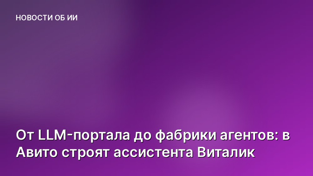 От LLM-портала до фабрики агентов: в Авито строят ассистента Виталик