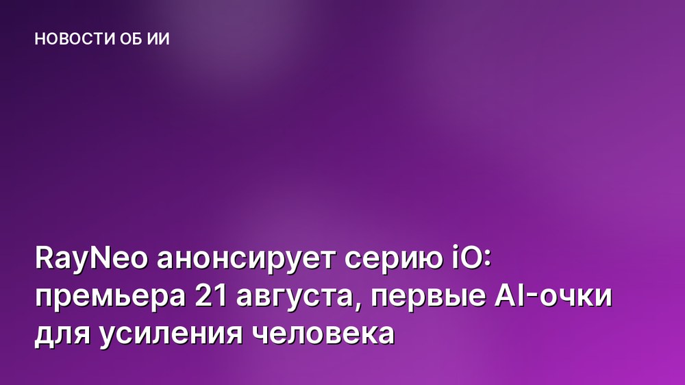 RayNeo анонсирует серию iO: премьера 21 августа, первые AI-очки для усиления человека