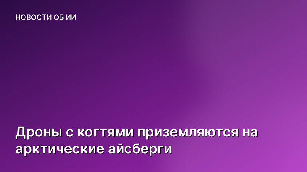 Дроны с когтями приземляются на арктические айсберги