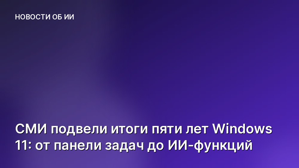 СМИ подвели итоги пяти лет Windows 11: от панели задач до ИИ-функций