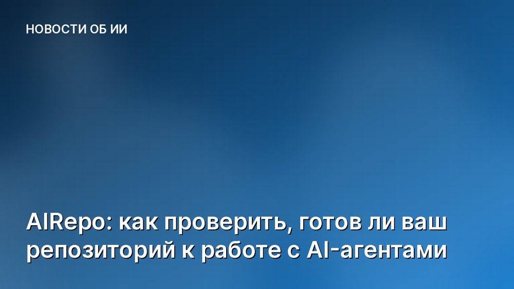 AIRepo: как проверить, готов ли ваш репозиторий к работе с AI-агентами