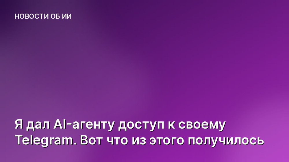 Я дал AI-агенту доступ к своему Telegram. Вот что из этого получилось