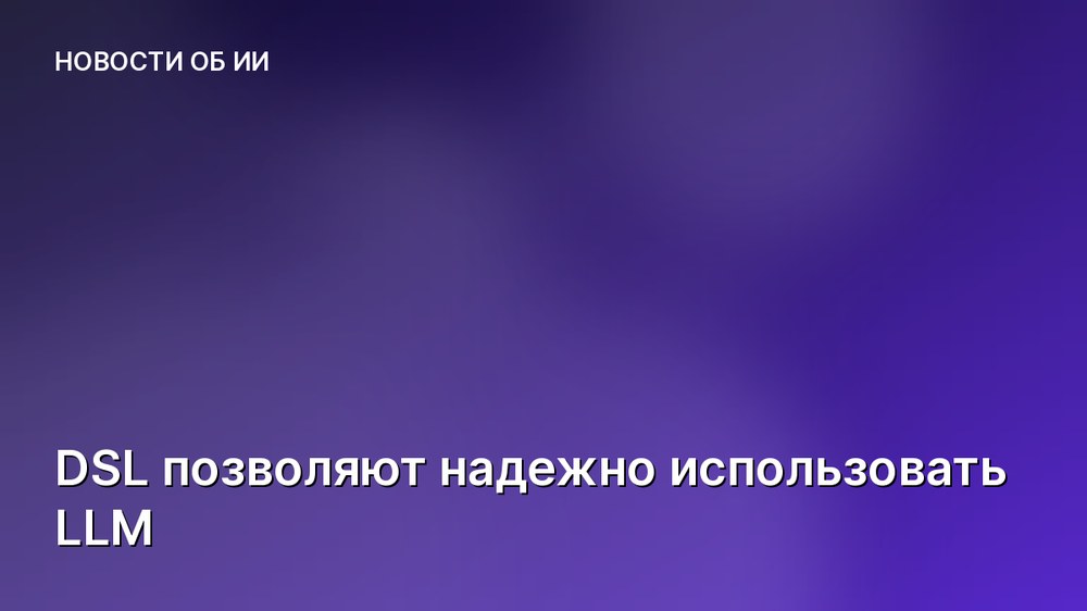 DSL позволяют надежно использовать LLM