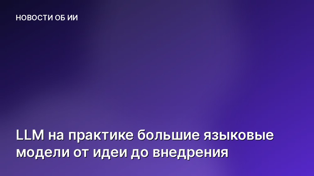 LLM на практике большие языковые модели от идеи до внедрения
