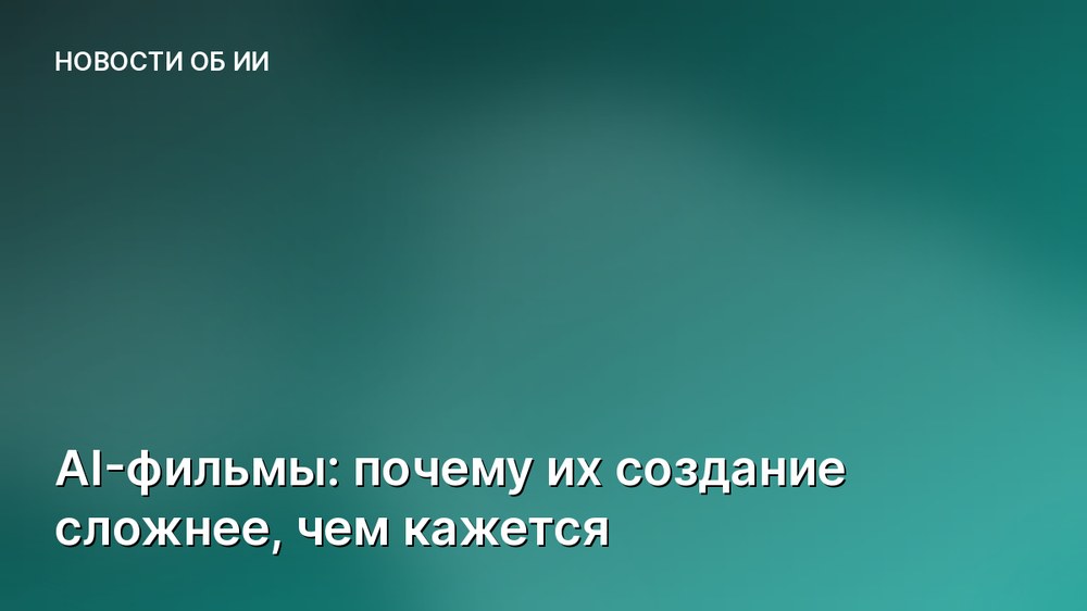 AI-фильмы: почему их создание сложнее, чем кажется