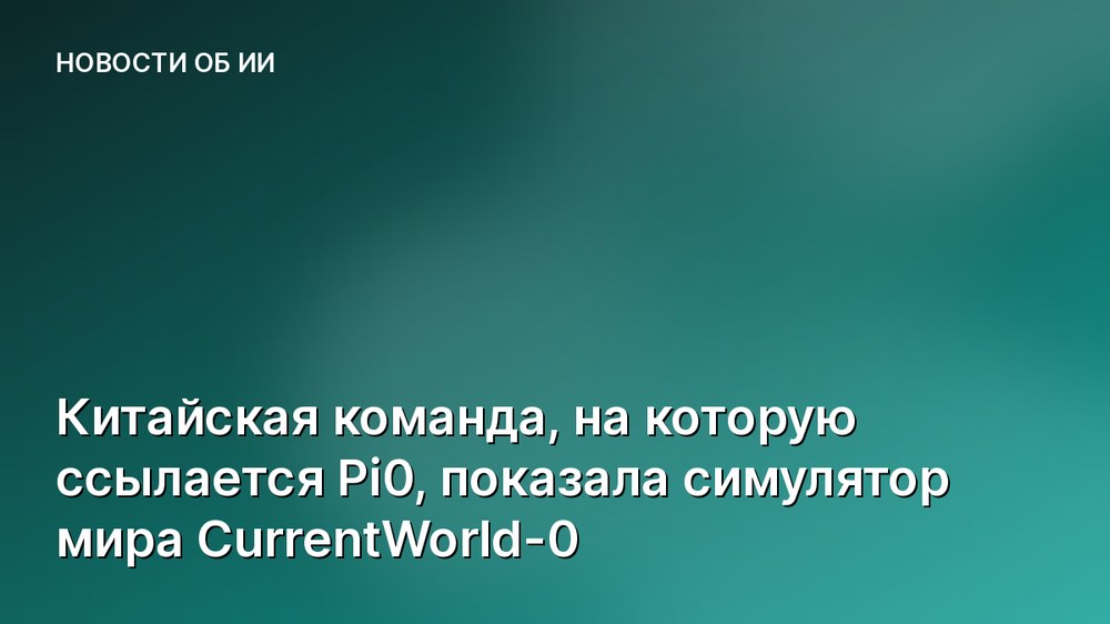 Китайская команда, на которую ссылается Pi0, показала симулятор мира CurrentWorld-0