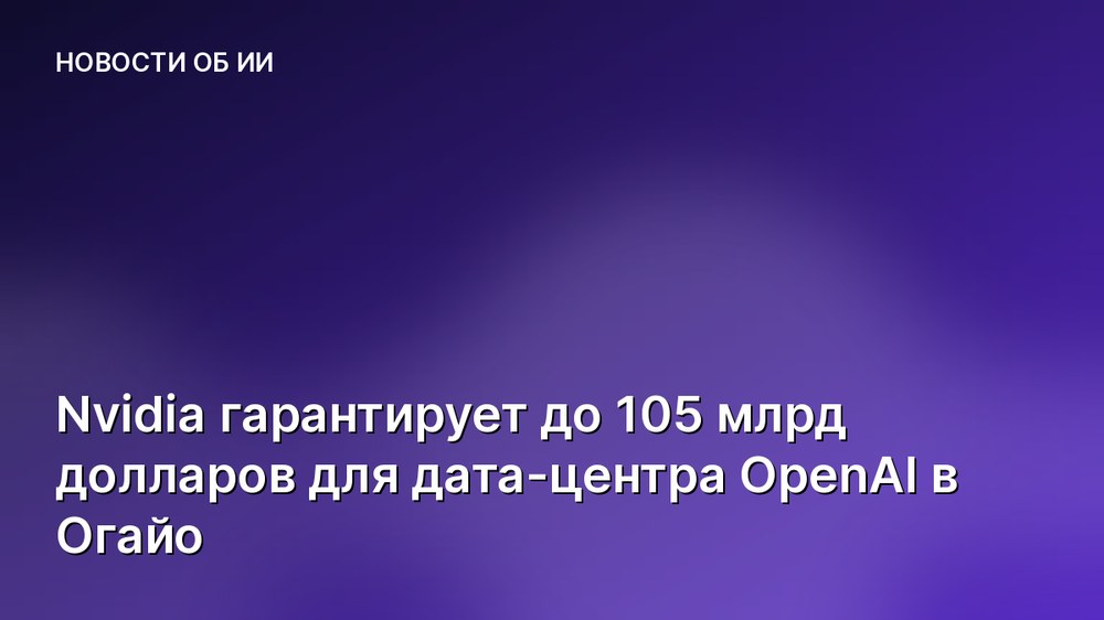 Nvidia гарантирует до 105 млрд долларов для дата-центра OpenAI в Огайо