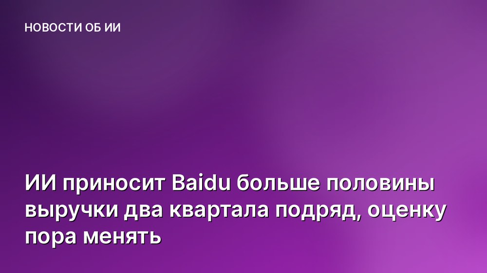 ИИ приносит Baidu больше половины выручки два квартала подряд, оценку пора менять