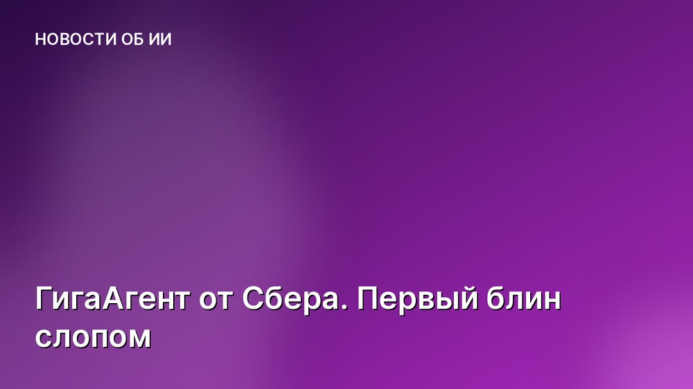 ГигаАгент от Сбера. Первый блин слопом