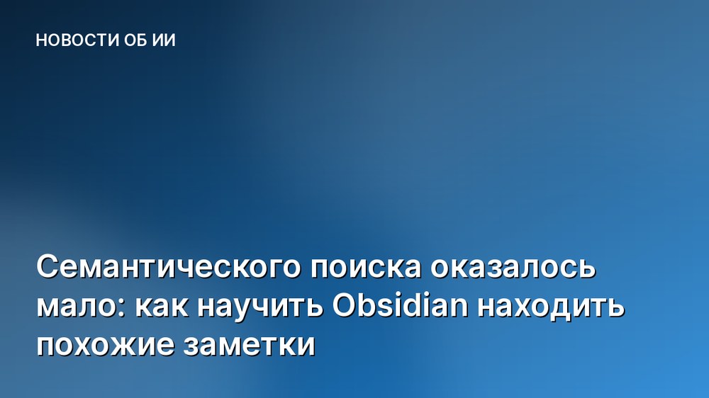 Семантического поиска оказалось мало: как научить Obsidian находить похожие заметки