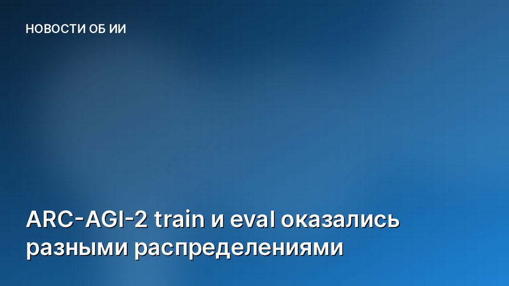 ARC-AGI-2 train и eval оказались разными распределениями
