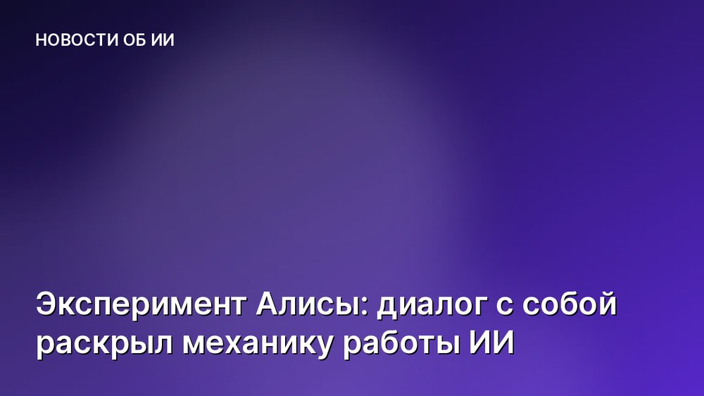 Эксперимент Алисы: диалог с собой раскрыл механику работы ИИ