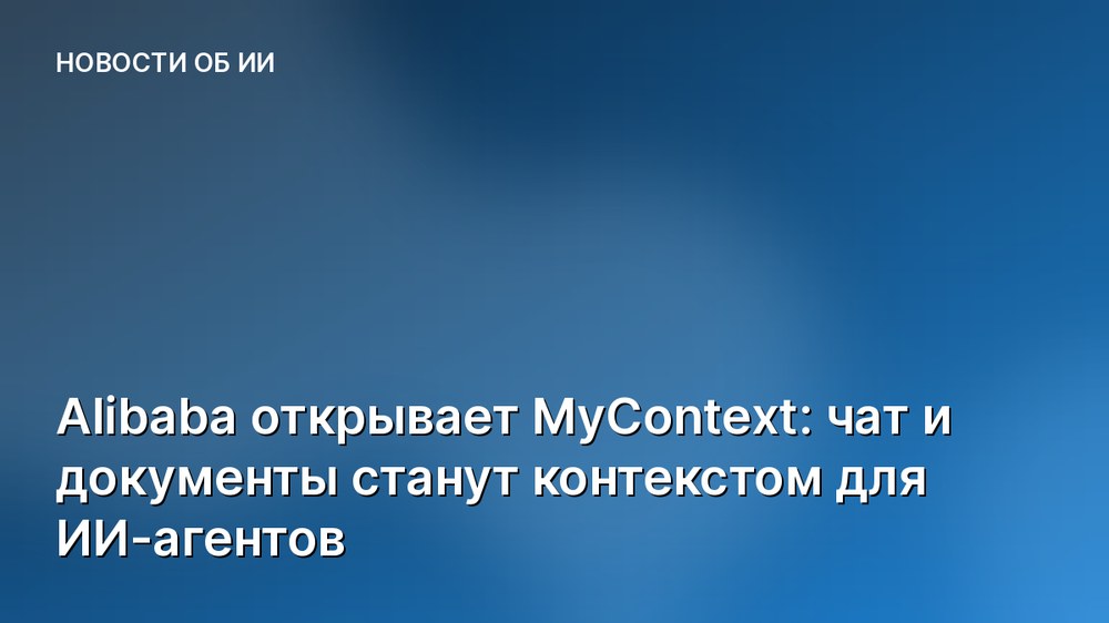 Alibaba открывает MyContext: чат и документы станут контекстом для ИИ-агентов