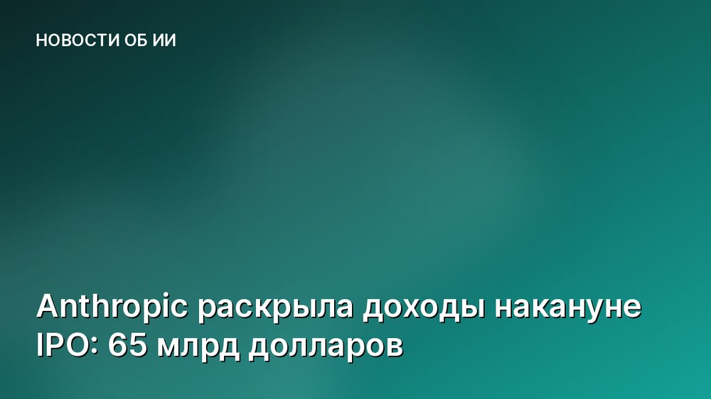 Anthropic раскрыла доходы накануне IPO: 65 млрд долларов