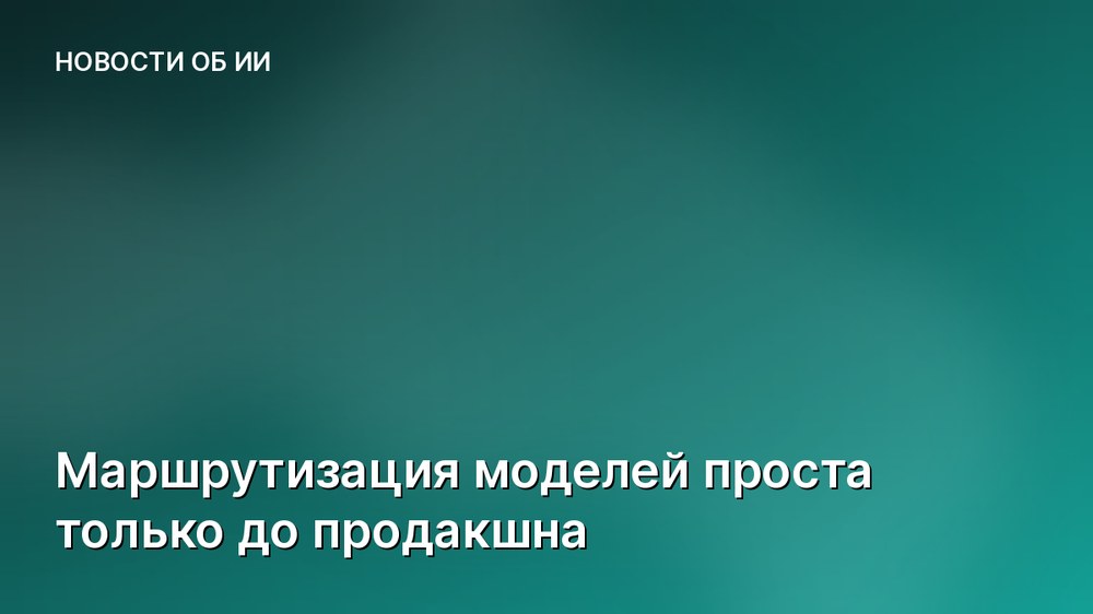 Маршрутизация моделей проста только до продакшна