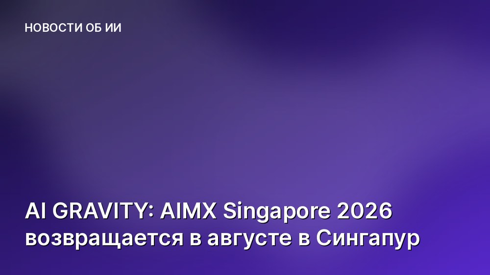 AI GRAVITY: AIMX Singapore 2026 возвращается в августе в Сингапур