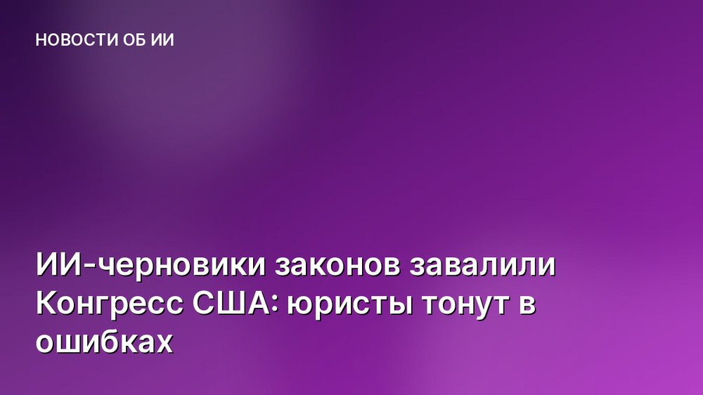 ИИ-черновики законов завалили Конгресс США: юристы тонут в ошибках