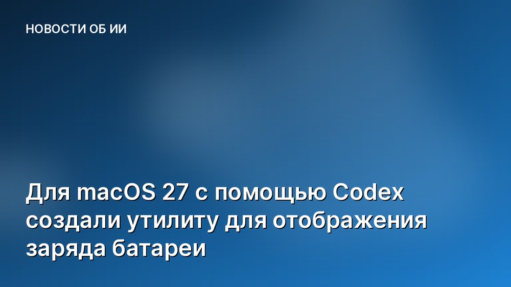 Для macOS 27 с помощью Codex создали утилиту для отображения заряда батареи
