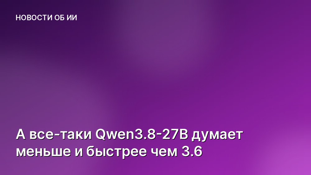 А все-таки Qwen3.8-27B думает меньше и быстрее чем 3.6