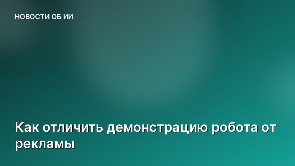 Как отличить демонстрацию робота от рекламы