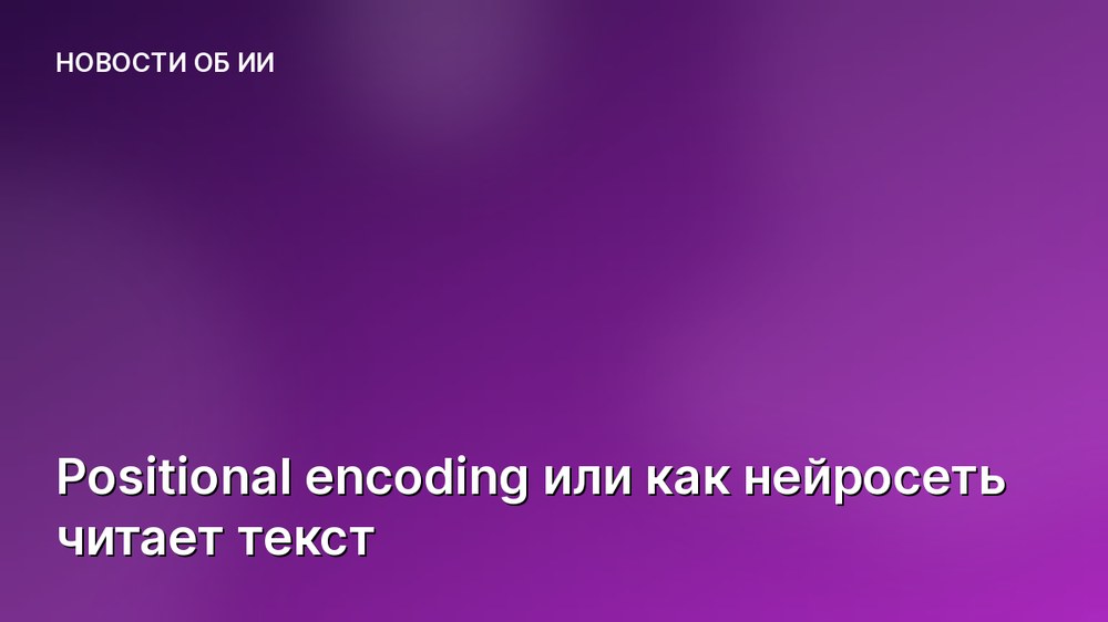 Positional encoding или как нейросеть читает текст