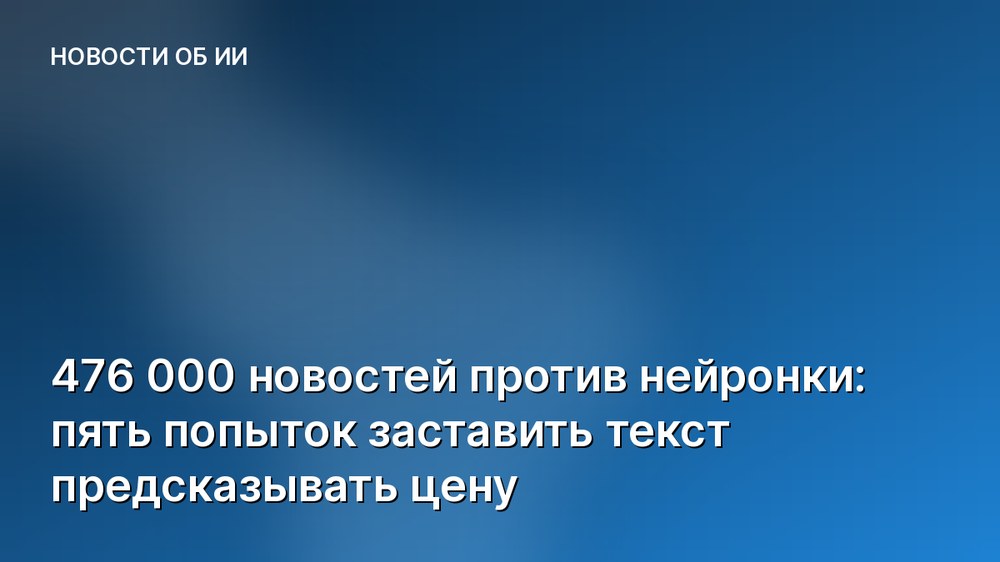 476 000 новостей против нейронки: пять попыток заставить текст предсказывать цену