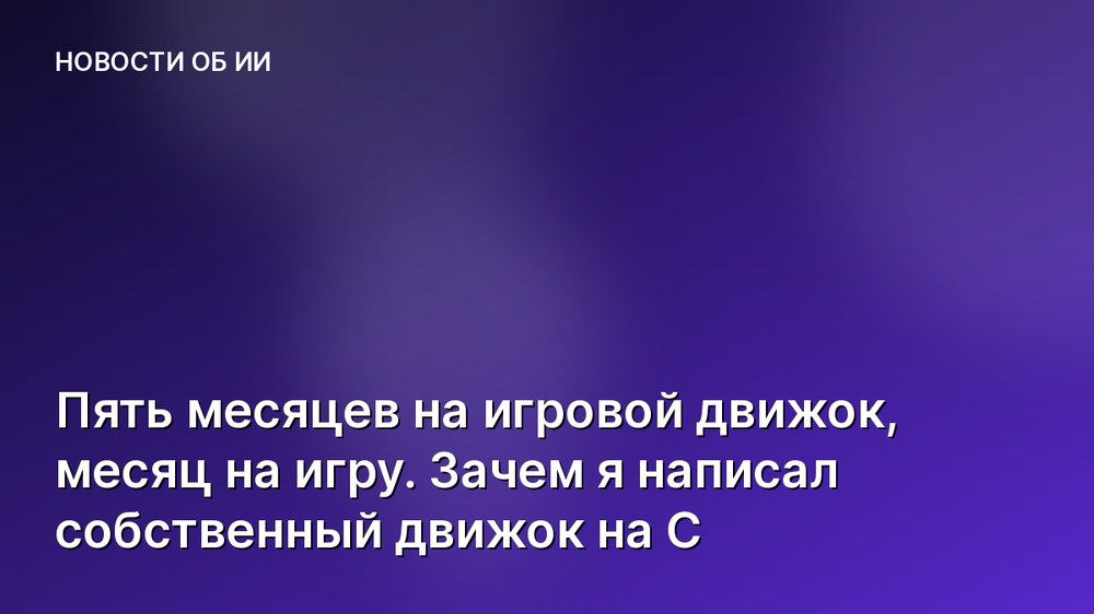 Пять месяцев на игровой движок, месяц на игру. Зачем я написал собственный движок на C