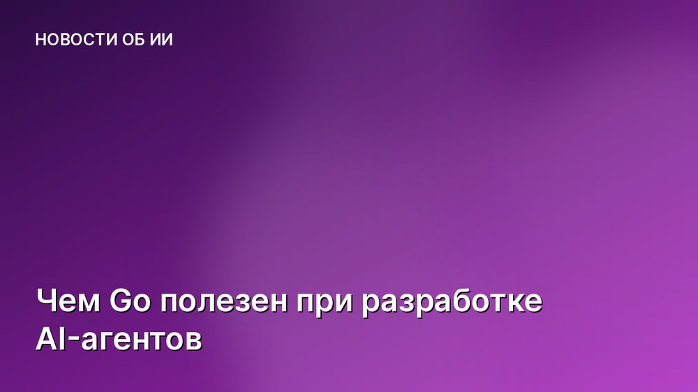 Чем Go полезен при разработке AI-агентов