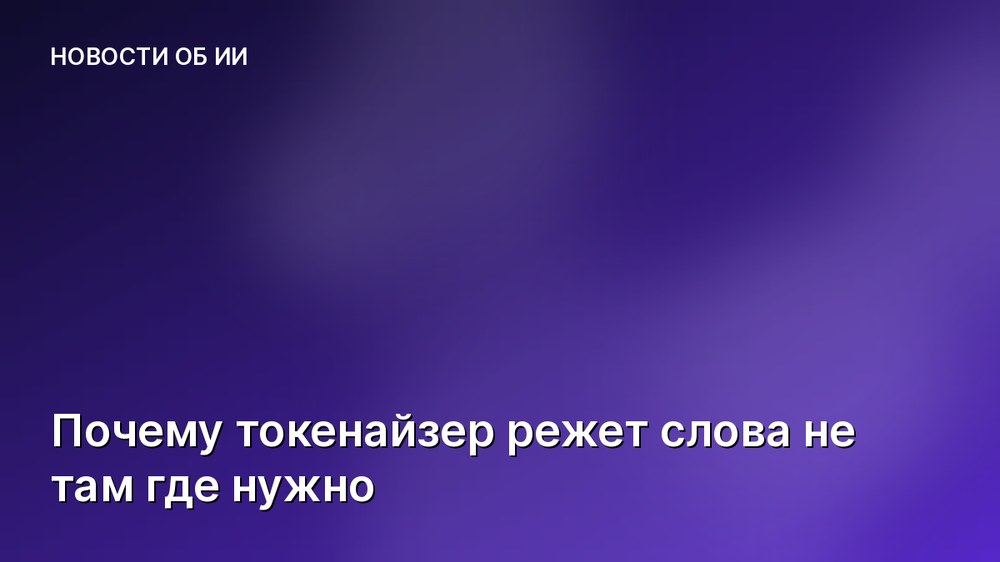 Почему токенайзер режет слова не там где нужно
