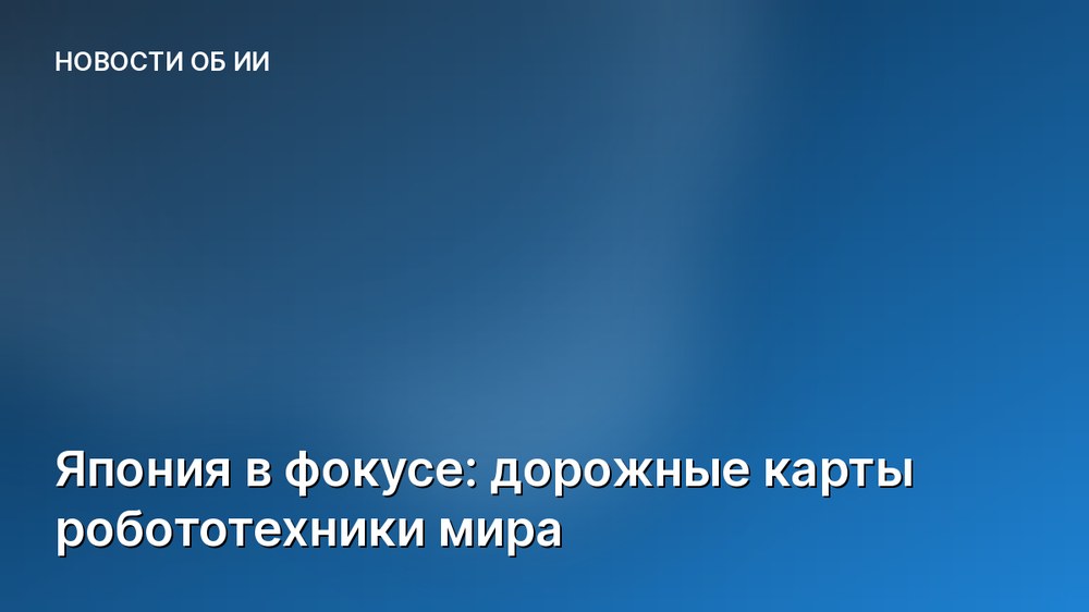 Япония в фокусе: дорожные карты робототехники мира