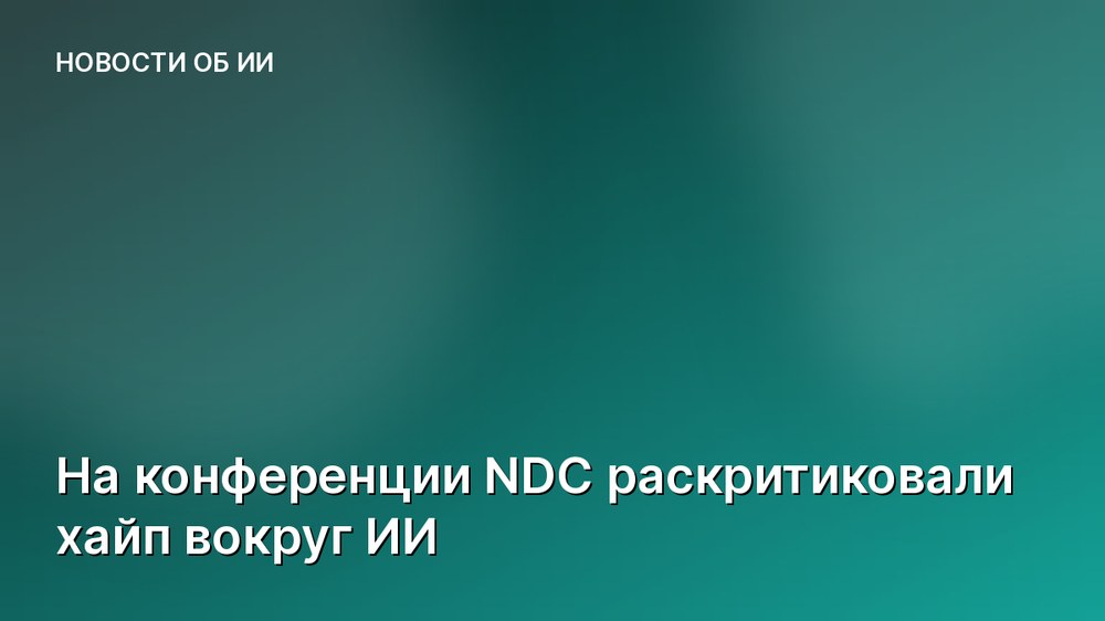 На конференции NDC раскритиковали хайп вокруг ИИ
