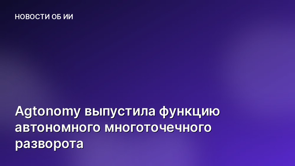 Agtonomy выпустила функцию автономного многоточечного разворота