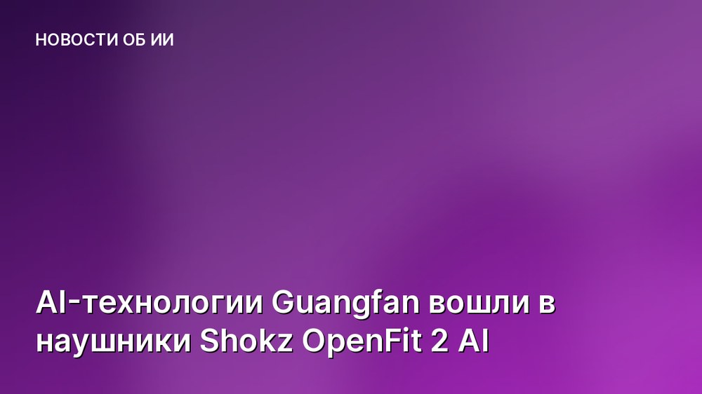 AI-технологии Guangfan вошли в наушники Shokz OpenFit 2 AI