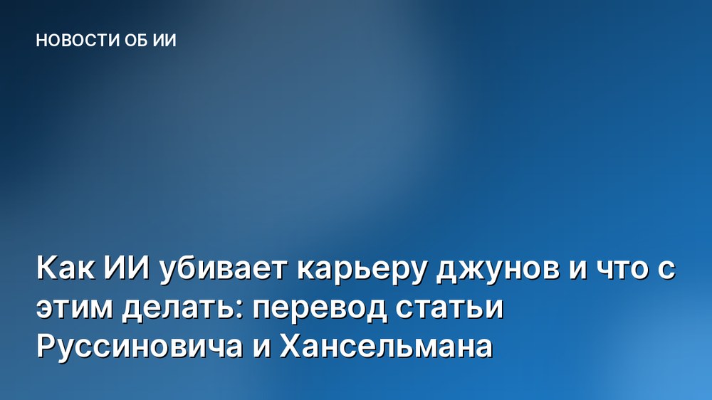 Как ИИ убивает карьеру джунов и что с этим делать: перевод статьи Руссиновича и Хансельмана