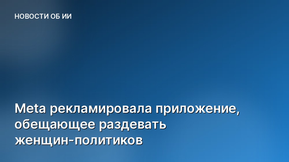 Meta рекламировала приложение, обещающее раздевать женщин-политиков
