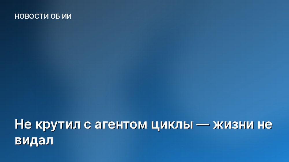 Не крутил с агентом циклы — жизни не видал